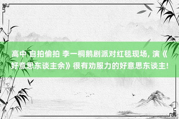 高中 自拍偷拍 李一桐鹅剧派对红毯现场， 演《好意思东谈主余》很有劝服力的好意思东谈主!