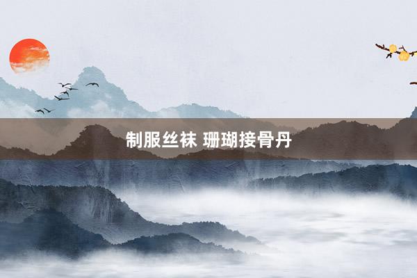 制服丝袜 珊瑚接骨丹
