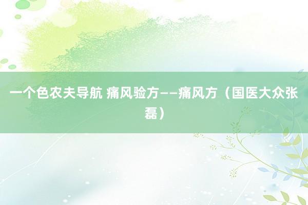 一个色农夫导航 痛风验方——痛风方（国医大众张磊）