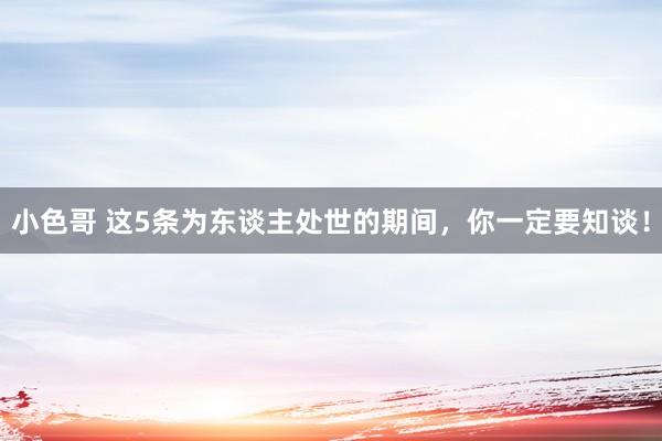 小色哥 这5条为东谈主处世的期间，你一定要知谈！