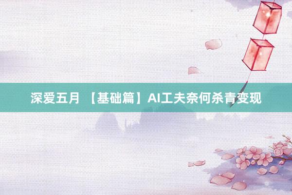 深爱五月 【基础篇】AI工夫奈何杀青变现