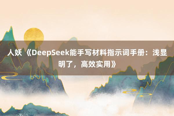 人妖 《DeepSeek能手写材料指示词手册：浅显明了，高效实用》