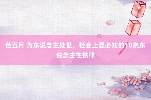 色五月 为东说念主处世，社会上混必知的10条东说念主性铁律