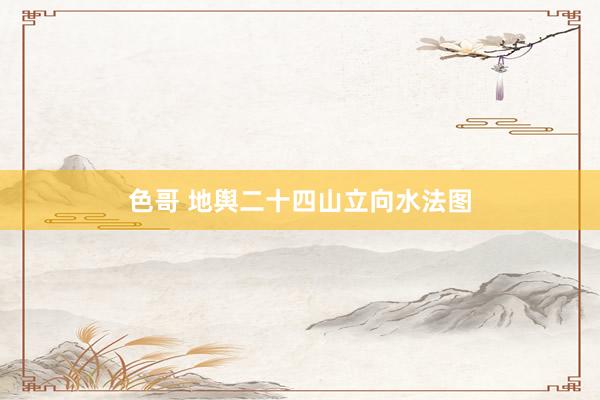 色哥 地舆二十四山立向水法图