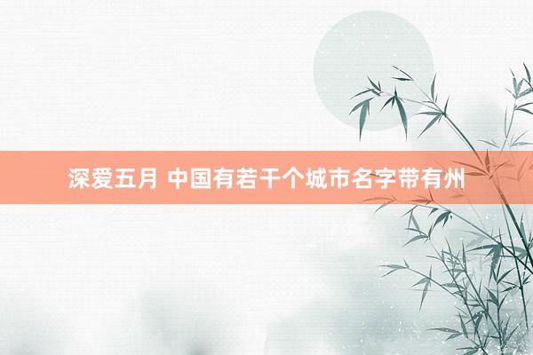 深爱五月 中国有若干个城市名字带有州