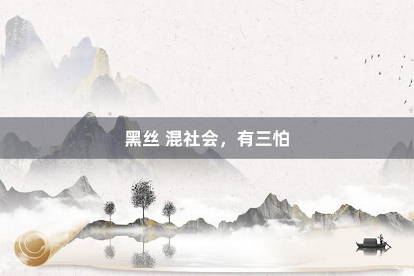 黑丝 混社会，有三怕