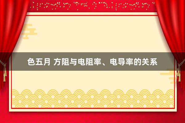 色五月 方阻与电阻率、电导率的关系